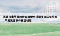 黑客攻击苹果的什么致使全球诸多当红女星的_苹果黑客事件美国明星