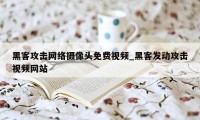 黑客攻击网络摄像头免费视频_黑客发动攻击视频网站