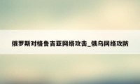 俄罗斯对格鲁吉亚网络攻击_俄乌网络攻防