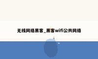 无线网络黑客_黑客wifi公共网络