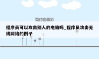 程序员可以攻击别人的电脑吗_程序员攻击无线网络的例子