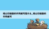 端口扫描器的代码编写是什么_端口扫描器的代码编写