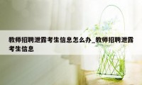 教师招聘泄露考生信息怎么办_教师招聘泄露考生信息