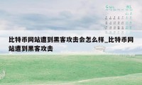 比特币网站遭到黑客攻击会怎么样_比特币网站遭到黑客攻击