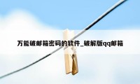 万能破邮箱密码的软件_破解版qq邮箱