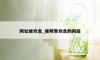 网址被攻击_被频繁攻击的网站