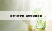 黑客下载安装_装黑客软件下载