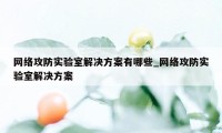 网络攻防实验室解决方案有哪些_网络攻防实验室解决方案