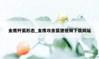 金鹰歼狐形态_金鹰攻击狐狸视频下载网站