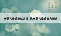 水蒸气渗透测试方法_抗水蒸气渗透能力测试