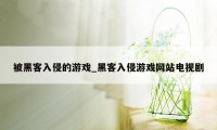 被黑客入侵的游戏_黑客入侵游戏网站电视剧