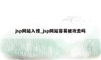 jsp网站入侵_jsp网站容易被攻击吗