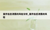 案件信息泄露的风险分析_案件信息泄露的风险