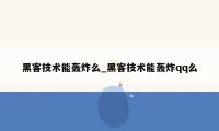 黑客技术能轰炸么_黑客技术能轰炸qq么