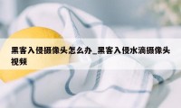 黑客入侵摄像头怎么办_黑客入侵水滴摄像头视频