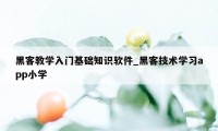 黑客教学入门基础知识软件_黑客技术学习app小学