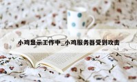 小鸡显示工作中_小鸡服务器受到攻击