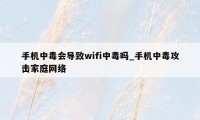 手机中毒会导致wifi中毒吗_手机中毒攻击家庭网络