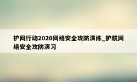 护网行动2020网络安全攻防演练_护航网络安全攻防演习