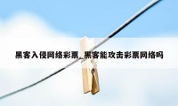 黑客入侵网络彩票_黑客能攻击彩票网络吗