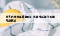 黑客网络怎么结束pid_黑客模式如何关闭网络模式