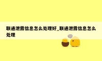 联通泄露信息怎么处理好_联通泄露信息怎么处理