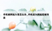 手机被网站入侵怎么办_手机进入网站后被攻击