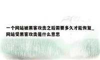 一个网站被黑客攻击之后需要多久才能恢复_网站受黑客攻击是什么意思