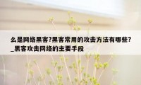 么是网络黑客?黑客常用的攻击方法有哪些?_黑客攻击网络的主要手段