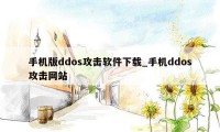 手机版ddos攻击软件下载_手机ddos攻击网站