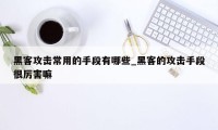 黑客攻击常用的手段有哪些_黑客的攻击手段很厉害嘛