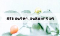 黑客封微信号软件_微信黑客软件可信吗