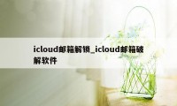 icloud邮箱解锁_icloud邮箱破解软件