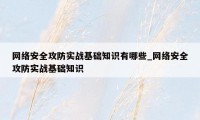 网络安全攻防实战基础知识有哪些_网络安全攻防实战基础知识