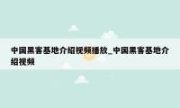 中国黑客基地介绍视频播放_中国黑客基地介绍视频