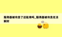 服务器被攻击了还能用吗_服务器被攻击无法解封