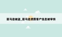 亚马逊被盗_亚马逊泄露客户信息被审核