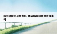 防火墙能阻止黑客吗_防火墙能阻断黑客攻击吗