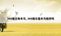 360提示有木马_360提示是木马程序吗