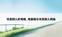 攻击别人的电脑_电脑提示攻击别人网站