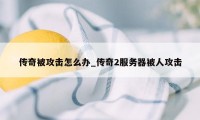 传奇被攻击怎么办_传奇2服务器被人攻击