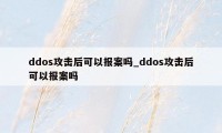 ddos攻击后可以报案吗_ddos攻击后可以报案吗