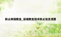 防止网络爬虫_后端爬虫技术防止信息泄露