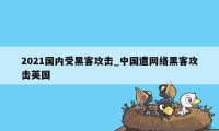 2021国内受黑客攻击_中国遭网络黑客攻击英国