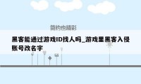 黑客能通过游戏ID找人吗_游戏里黑客入侵账号改名字