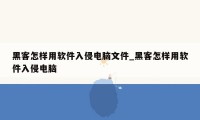 黑客怎样用软件入侵电脑文件_黑客怎样用软件入侵电脑