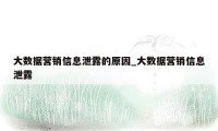 大数据营销信息泄露的原因_大数据营销信息泄露