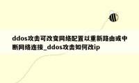 ddos攻击可改变网络配置以重新路由或中断网络连接_ddos攻击如何改ip