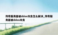 传奇服务器被ddos攻击怎么解决_传奇服务器被ddos攻击