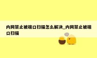 内网禁止被端口扫描怎么解决_内网禁止被端口扫描